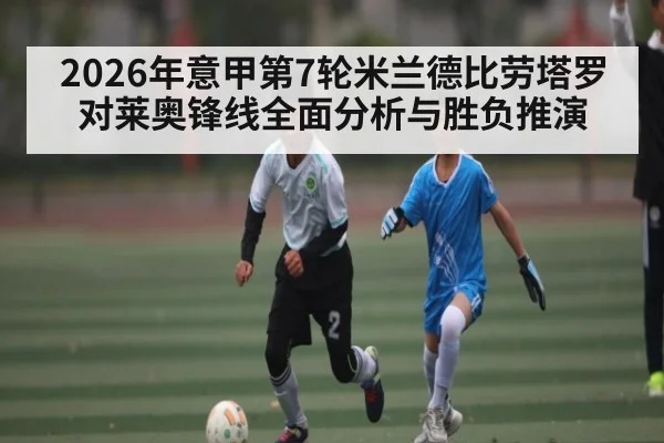 2026年意甲第7轮米兰德比劳塔罗对莱奥锋线全面分析与胜负推演