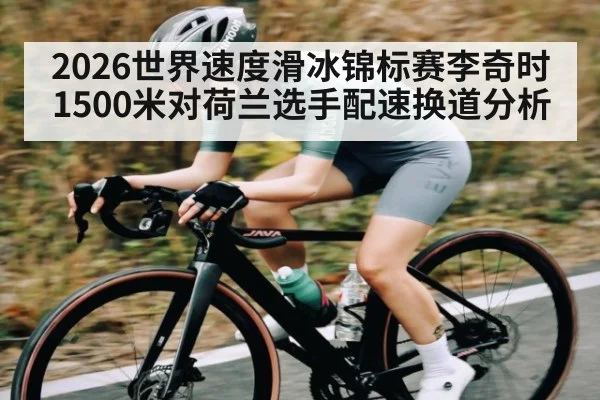 2026世界速度滑冰锦标赛李奇时1500米对荷兰选手配速换道分析